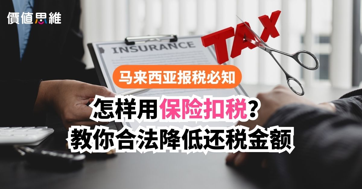 保险可以扣税吗?如何在2023年结束前,把所得税减免扣到最多?| 马来西亚扣税项目必知 價值思維